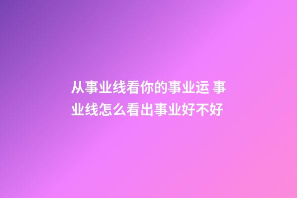 从事业线看你的事业运 事业线怎么看出事业好不好